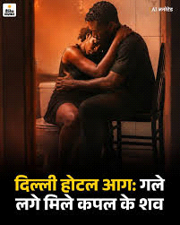 दिल्ली होटल आग :  गले लगे मिले कपल के शव